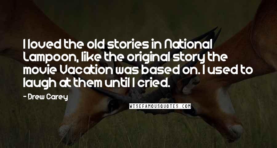 Drew Carey Quotes: I loved the old stories in National Lampoon, like the original story the movie Vacation was based on. I used to laugh at them until I cried.
