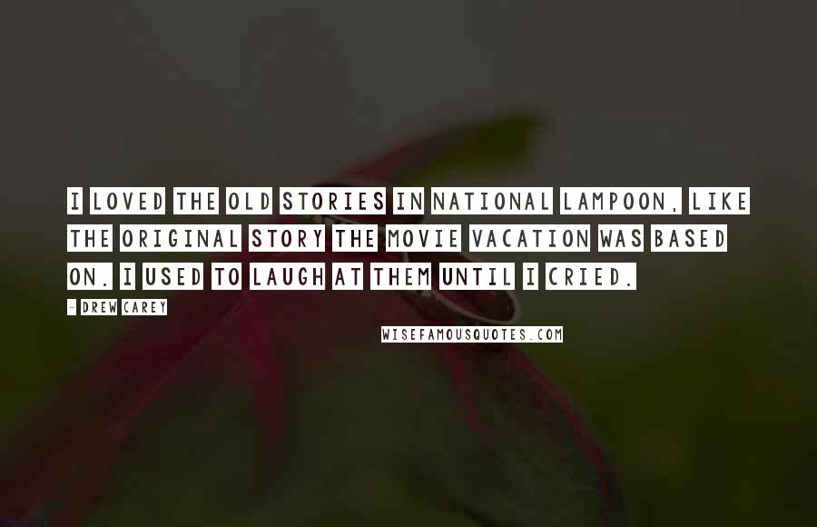 Drew Carey Quotes: I loved the old stories in National Lampoon, like the original story the movie Vacation was based on. I used to laugh at them until I cried.