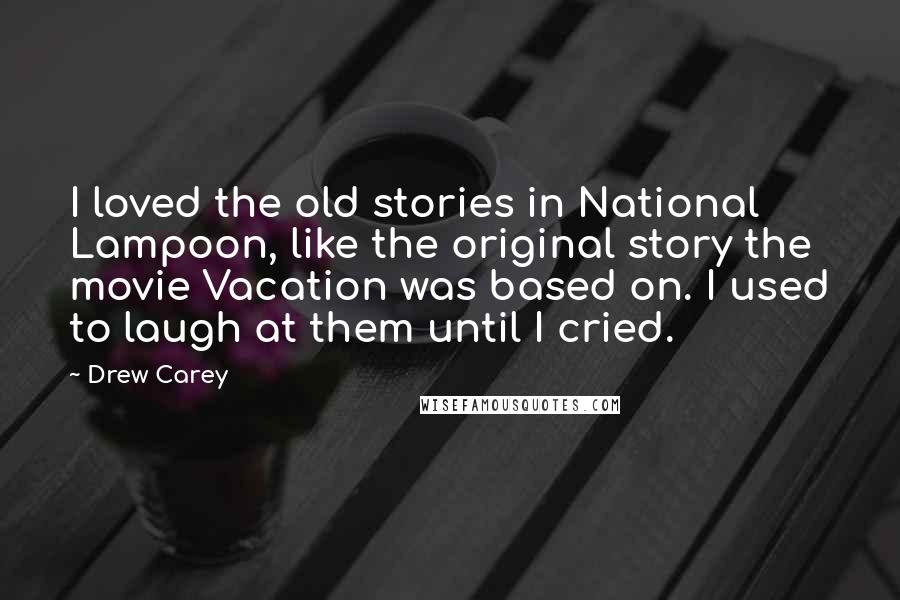 Drew Carey Quotes: I loved the old stories in National Lampoon, like the original story the movie Vacation was based on. I used to laugh at them until I cried.