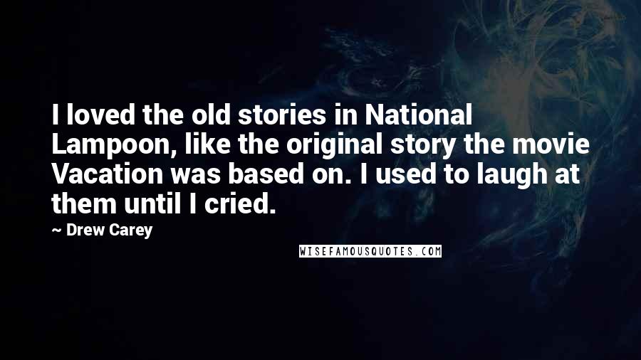 Drew Carey Quotes: I loved the old stories in National Lampoon, like the original story the movie Vacation was based on. I used to laugh at them until I cried.