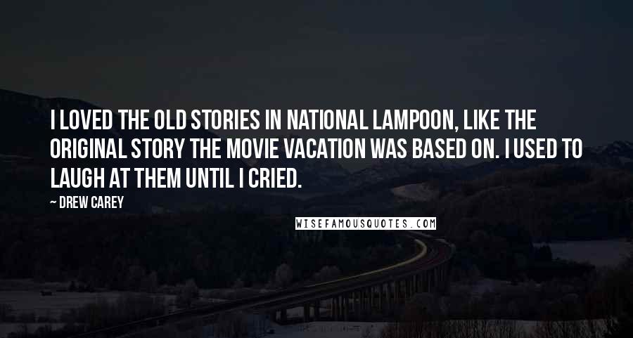 Drew Carey Quotes: I loved the old stories in National Lampoon, like the original story the movie Vacation was based on. I used to laugh at them until I cried.