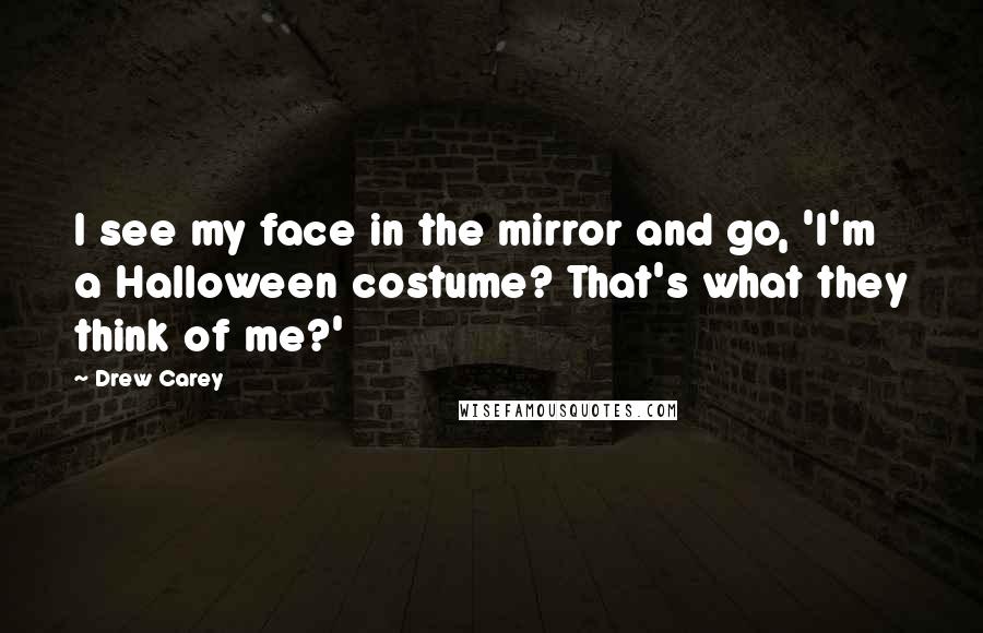 Drew Carey Quotes: I see my face in the mirror and go, 'I'm a Halloween costume? That's what they think of me?'