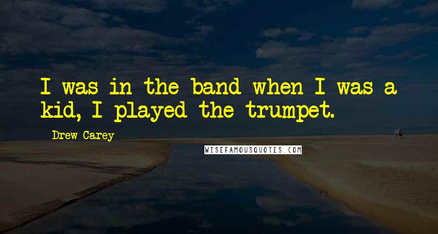 Drew Carey Quotes: I was in the band when I was a kid, I played the trumpet.