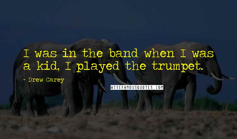 Drew Carey Quotes: I was in the band when I was a kid, I played the trumpet.