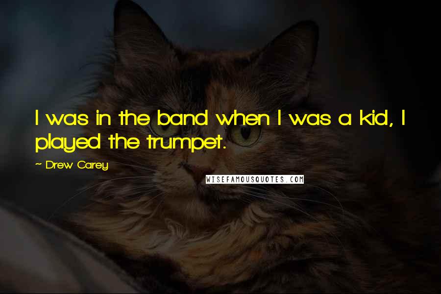 Drew Carey Quotes: I was in the band when I was a kid, I played the trumpet.