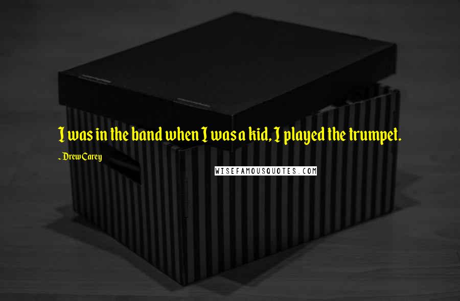 Drew Carey Quotes: I was in the band when I was a kid, I played the trumpet.