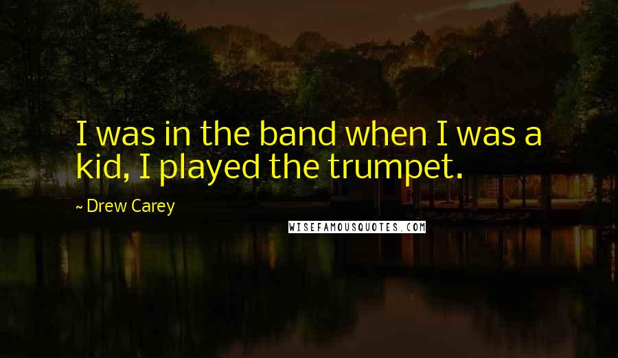 Drew Carey Quotes: I was in the band when I was a kid, I played the trumpet.
