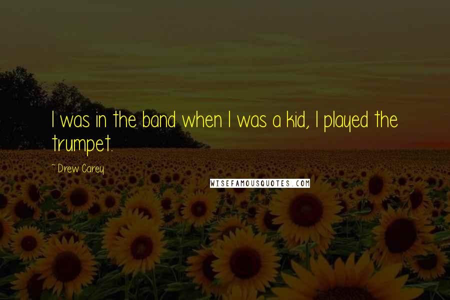 Drew Carey Quotes: I was in the band when I was a kid, I played the trumpet.