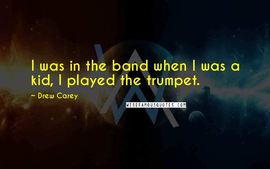 Drew Carey Quotes: I was in the band when I was a kid, I played the trumpet.