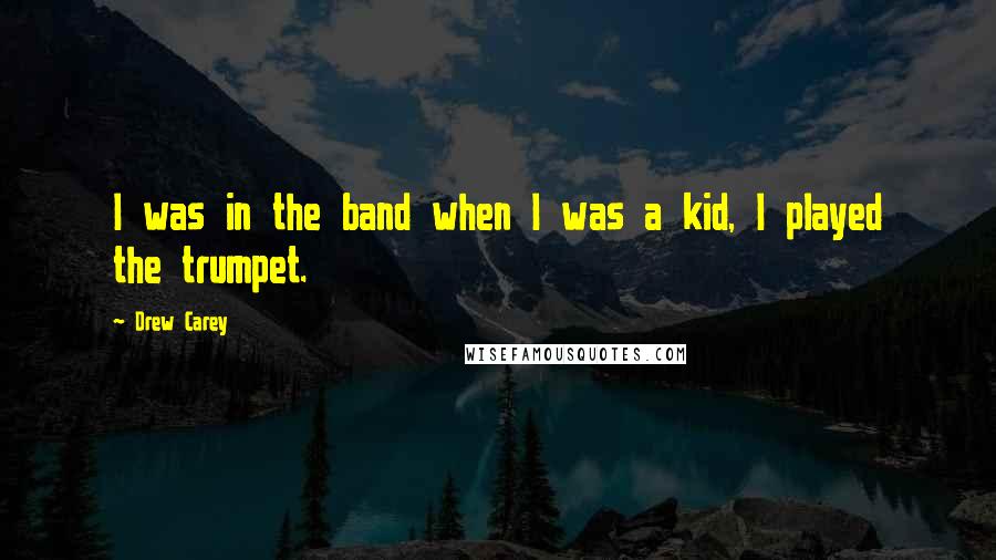 Drew Carey Quotes: I was in the band when I was a kid, I played the trumpet.