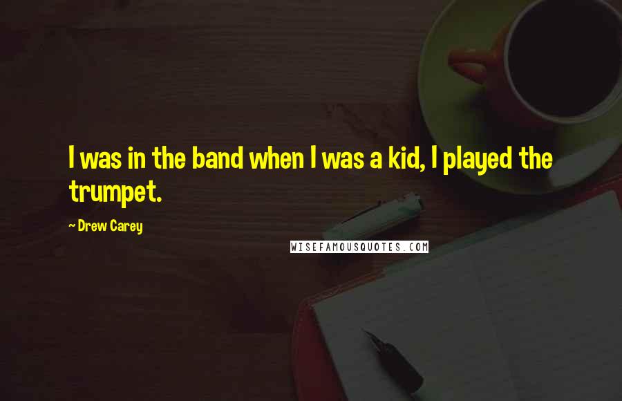 Drew Carey Quotes: I was in the band when I was a kid, I played the trumpet.