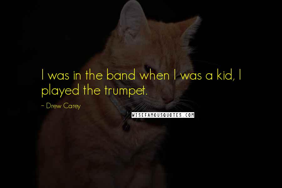 Drew Carey Quotes: I was in the band when I was a kid, I played the trumpet.
