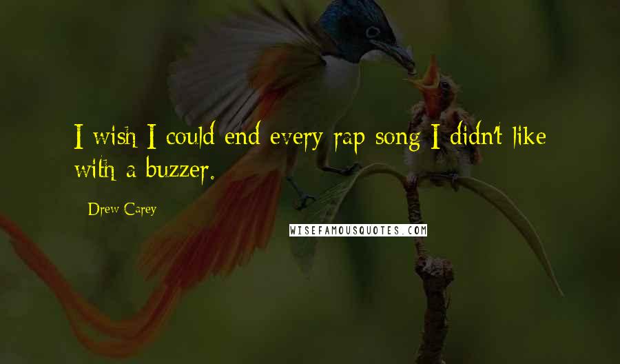 Drew Carey Quotes: I wish I could end every rap song I didn't like with a buzzer.