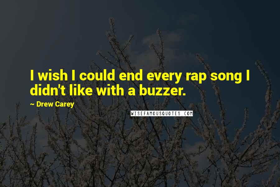 Drew Carey Quotes: I wish I could end every rap song I didn't like with a buzzer.