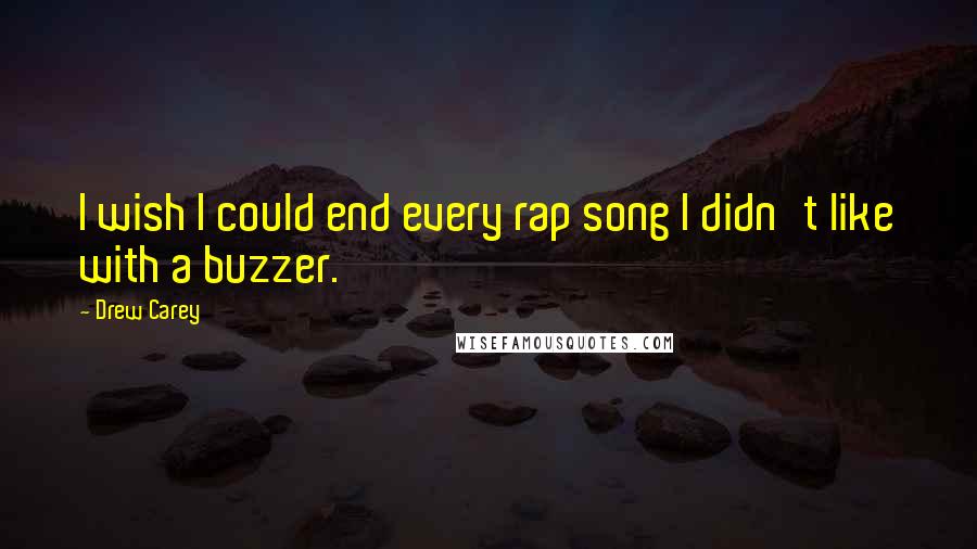 Drew Carey Quotes: I wish I could end every rap song I didn't like with a buzzer.