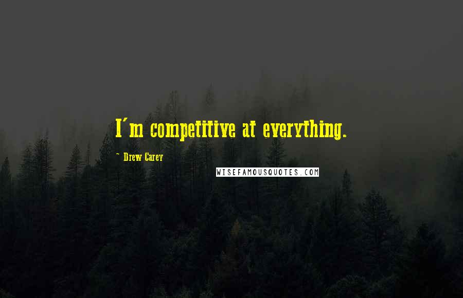 Drew Carey Quotes: I'm competitive at everything.