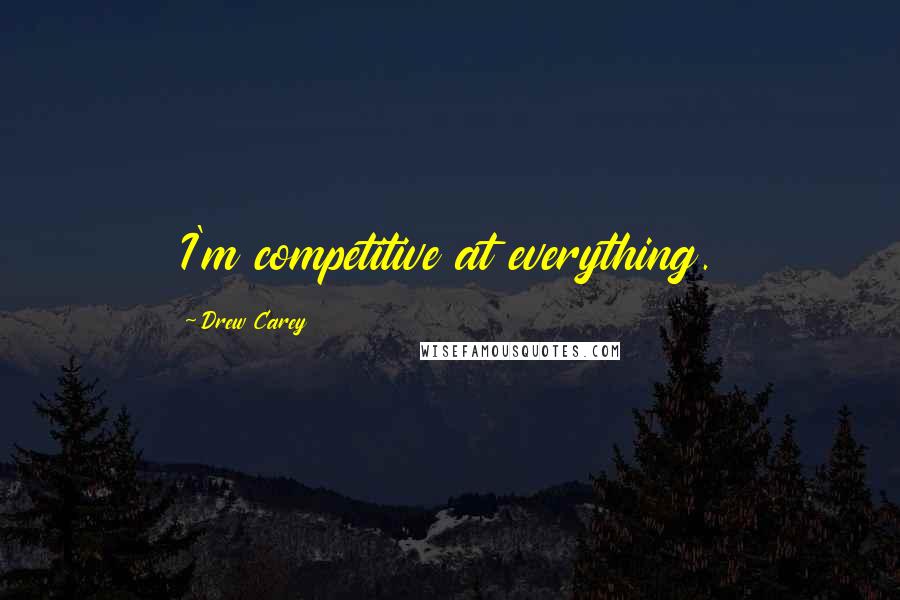 Drew Carey Quotes: I'm competitive at everything.