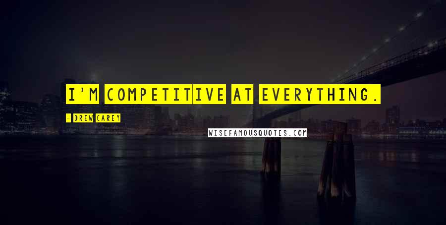 Drew Carey Quotes: I'm competitive at everything.