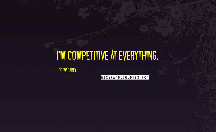 Drew Carey Quotes: I'm competitive at everything.