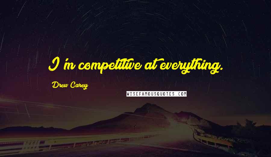 Drew Carey Quotes: I'm competitive at everything.