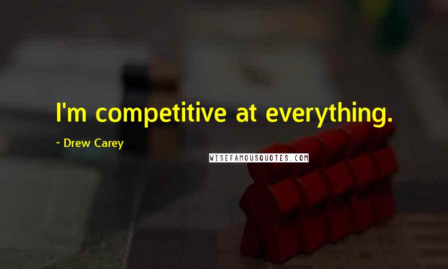 Drew Carey Quotes: I'm competitive at everything.