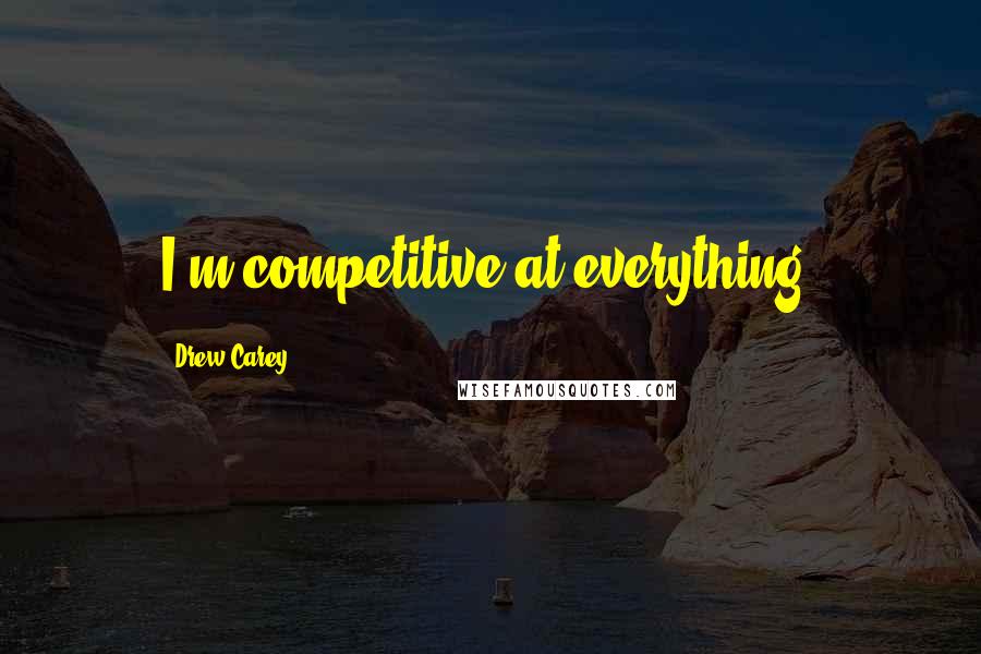 Drew Carey Quotes: I'm competitive at everything.