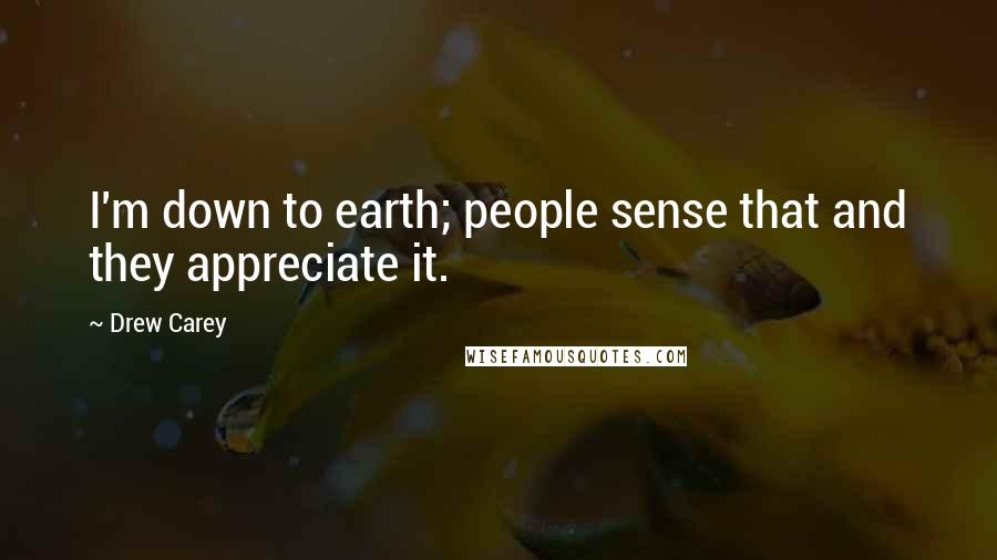 Drew Carey Quotes: I'm down to earth; people sense that and they appreciate it.