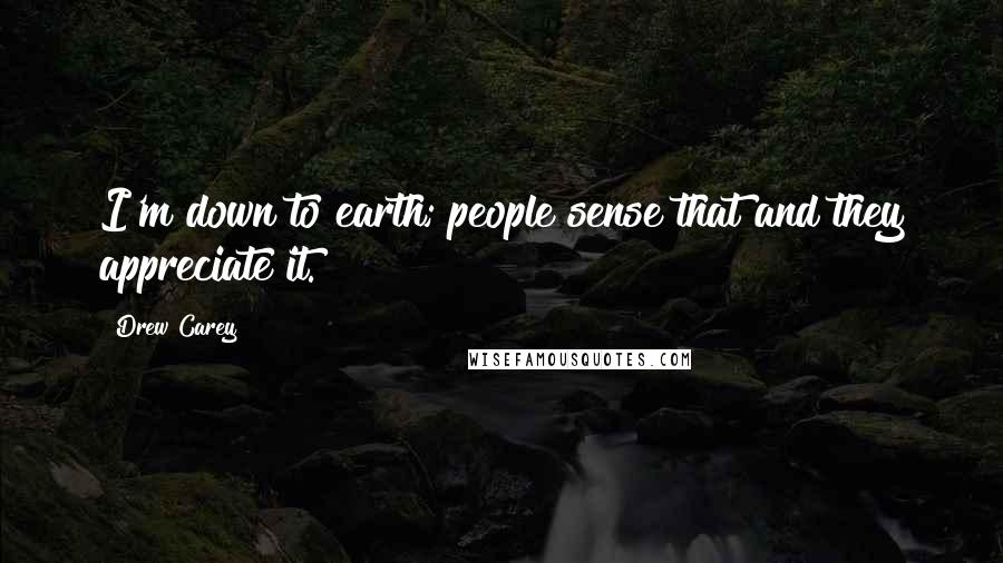 Drew Carey Quotes: I'm down to earth; people sense that and they appreciate it.