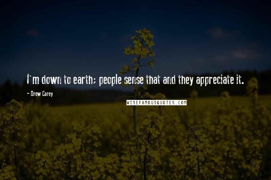 Drew Carey Quotes: I'm down to earth; people sense that and they appreciate it.