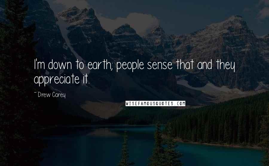 Drew Carey Quotes: I'm down to earth; people sense that and they appreciate it.