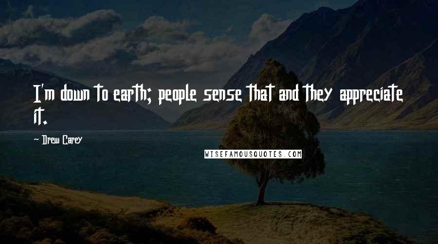 Drew Carey Quotes: I'm down to earth; people sense that and they appreciate it.