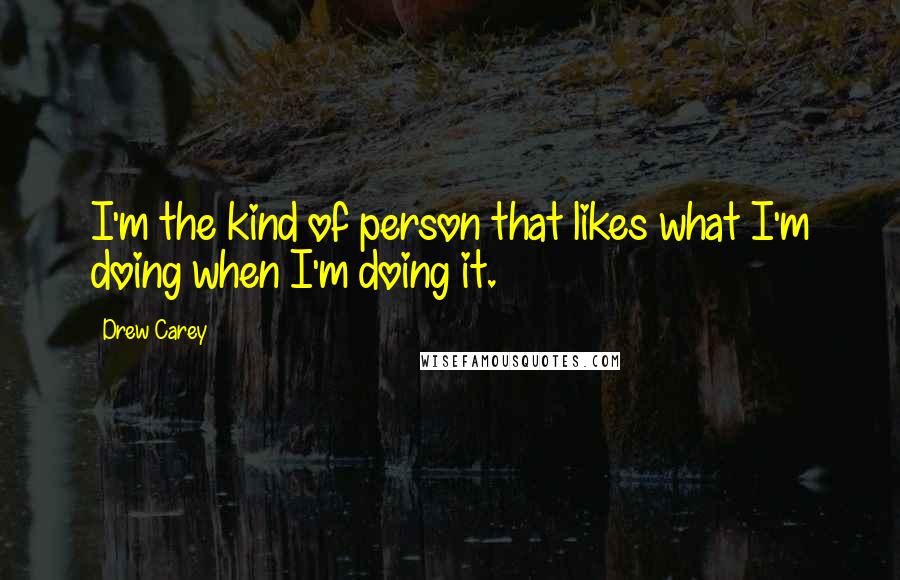 Drew Carey Quotes: I'm the kind of person that likes what I'm doing when I'm doing it.