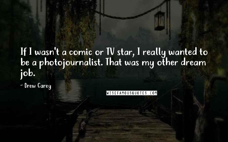 Drew Carey Quotes: If I wasn't a comic or TV star, I really wanted to be a photojournalist. That was my other dream job.