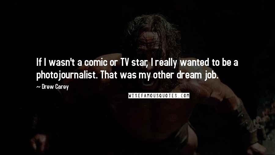 Drew Carey Quotes: If I wasn't a comic or TV star, I really wanted to be a photojournalist. That was my other dream job.