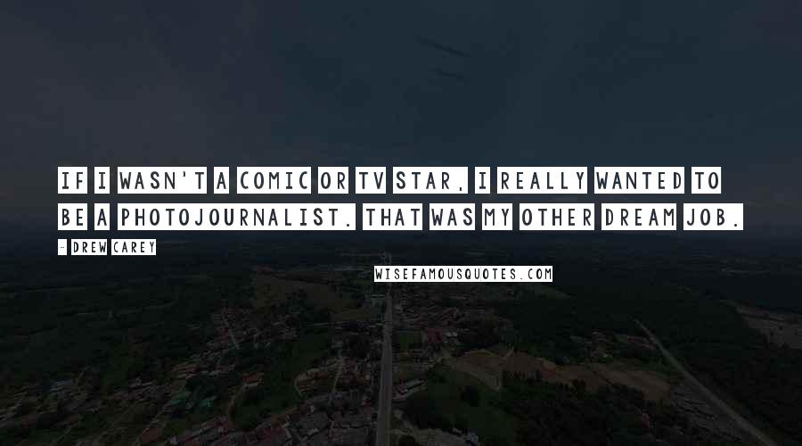 Drew Carey Quotes: If I wasn't a comic or TV star, I really wanted to be a photojournalist. That was my other dream job.