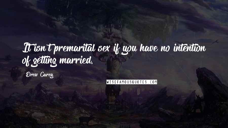 Drew Carey Quotes: It isn't premarital sex if you have no intention of getting married.