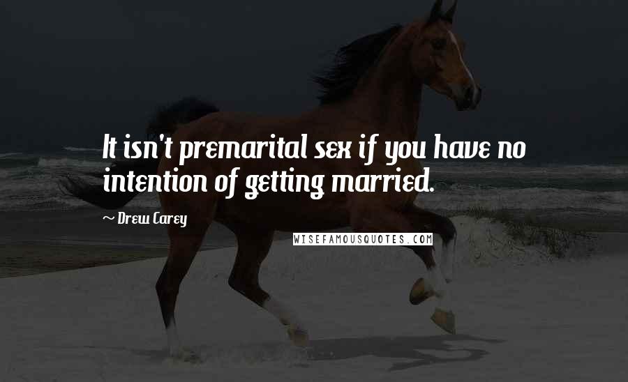 Drew Carey Quotes: It isn't premarital sex if you have no intention of getting married.