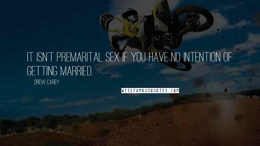 Drew Carey Quotes: It isn't premarital sex if you have no intention of getting married.