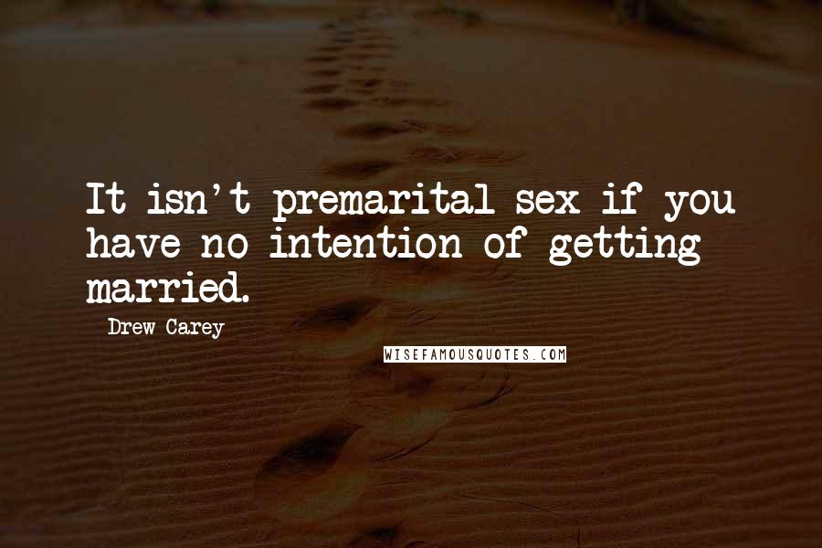 Drew Carey Quotes: It isn't premarital sex if you have no intention of getting married.