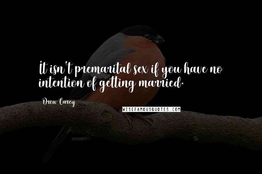 Drew Carey Quotes: It isn't premarital sex if you have no intention of getting married.
