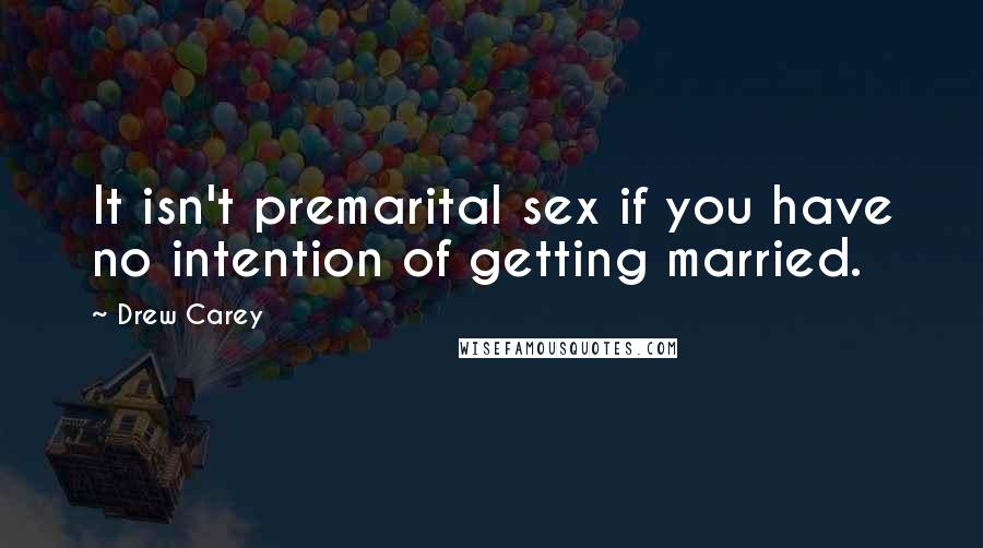 Drew Carey Quotes: It isn't premarital sex if you have no intention of getting married.