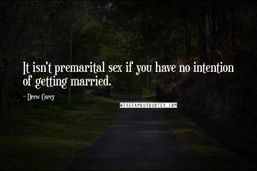 Drew Carey Quotes: It isn't premarital sex if you have no intention of getting married.