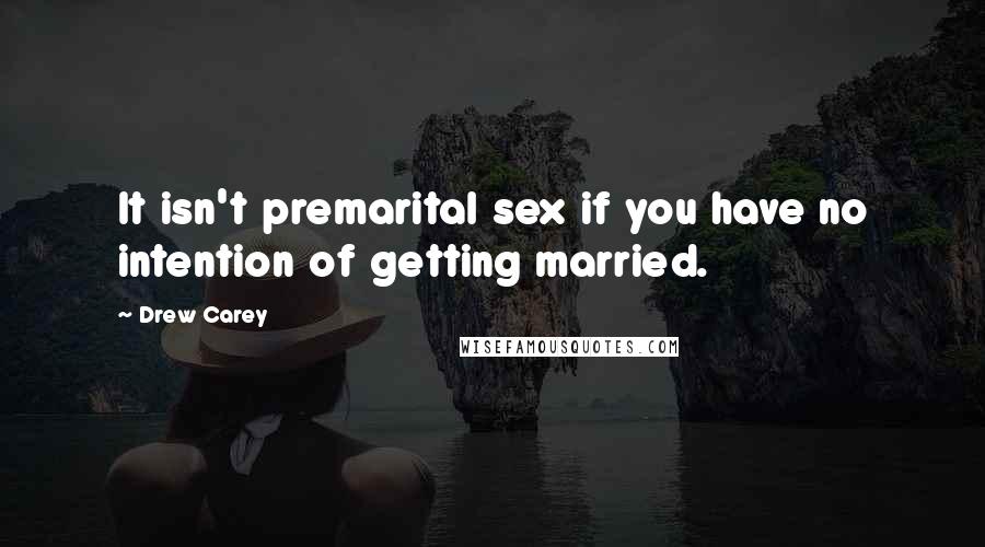 Drew Carey Quotes: It isn't premarital sex if you have no intention of getting married.