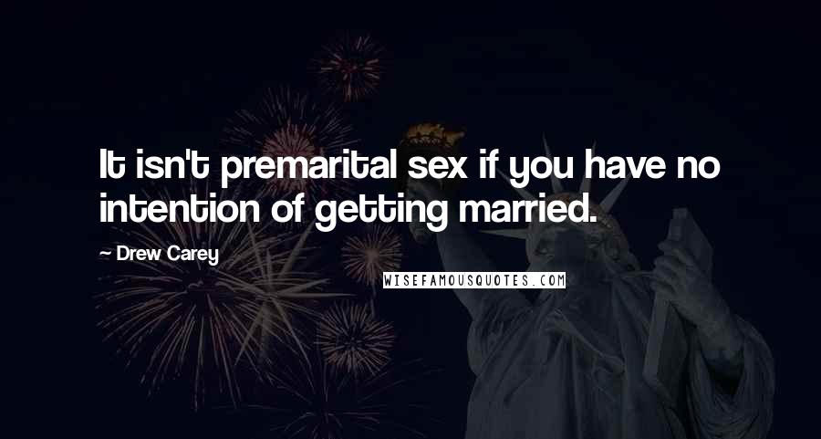 Drew Carey Quotes: It isn't premarital sex if you have no intention of getting married.