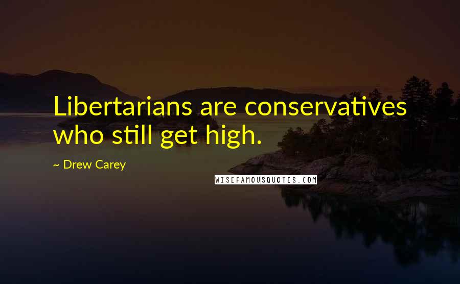 Drew Carey Quotes: Libertarians are conservatives who still get high.