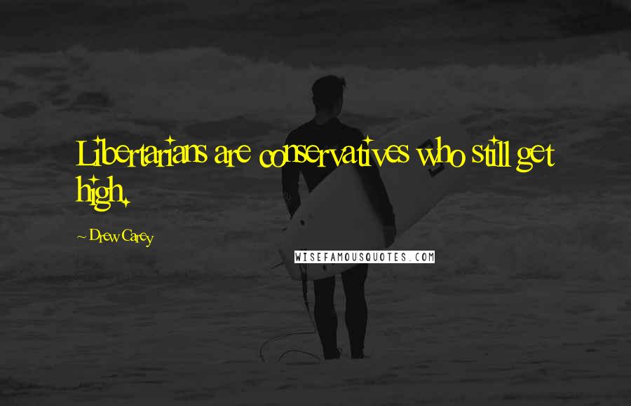 Drew Carey Quotes: Libertarians are conservatives who still get high.