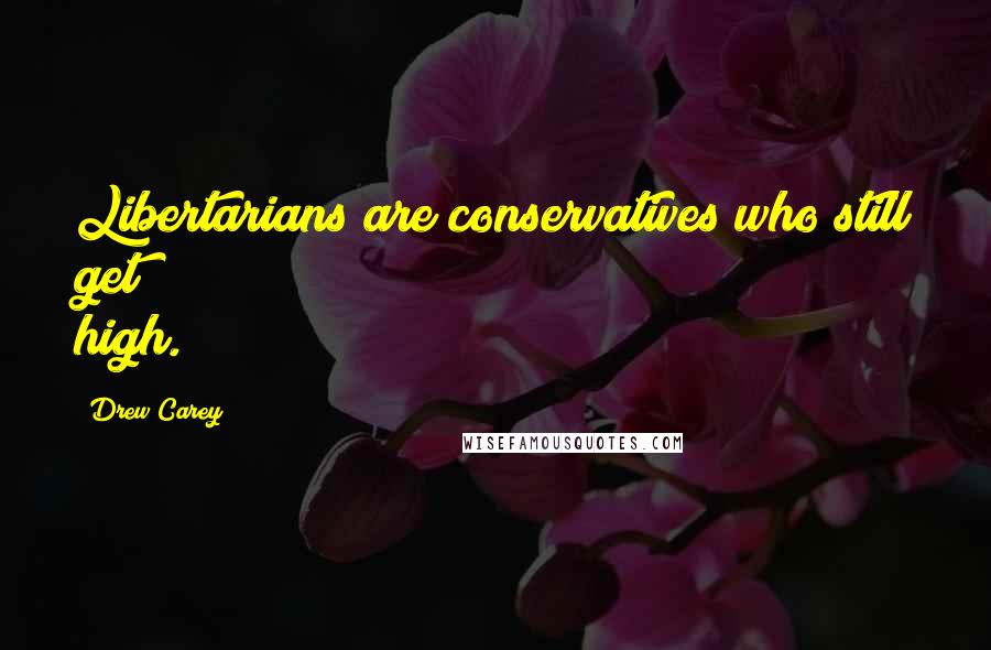 Drew Carey Quotes: Libertarians are conservatives who still get high.