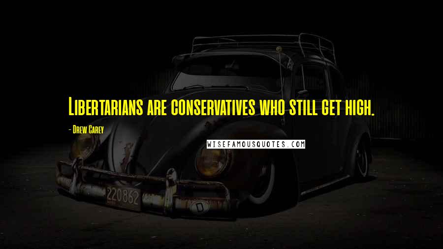 Drew Carey Quotes: Libertarians are conservatives who still get high.