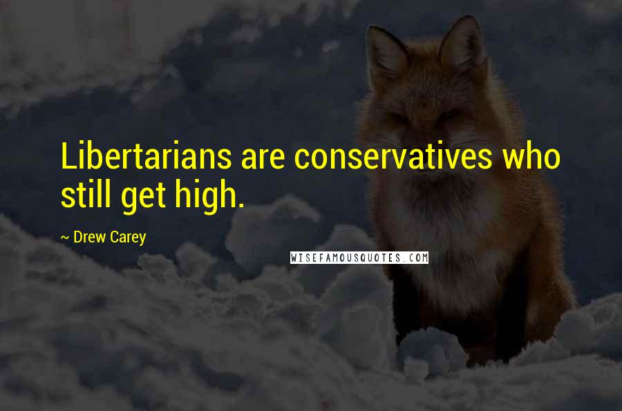 Drew Carey Quotes: Libertarians are conservatives who still get high.