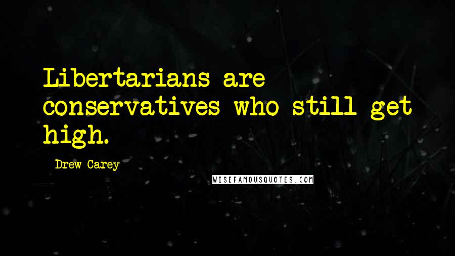 Drew Carey Quotes: Libertarians are conservatives who still get high.
